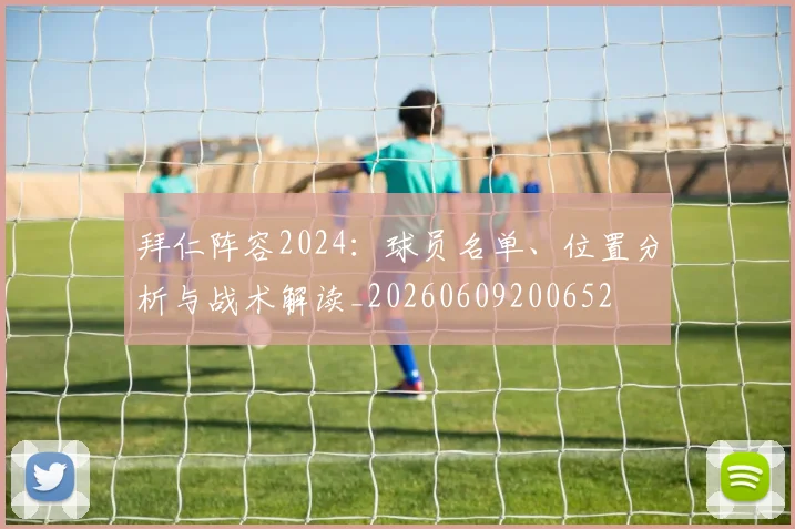 拜仁阵容2024：球员名单、位置分析与战术解读_20260609200652
