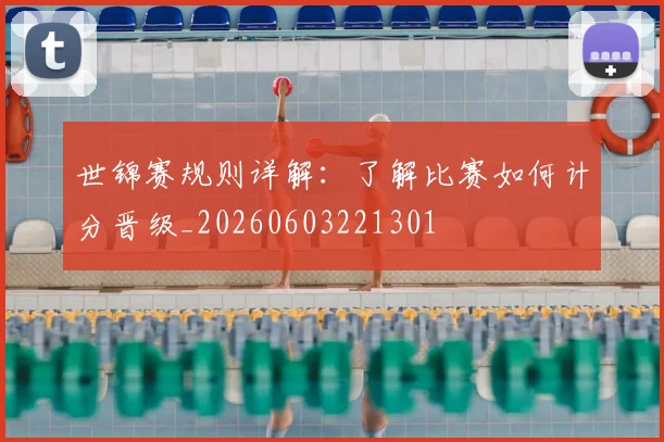 世锦赛规则详解：了解比赛如何计分晋级_20260603221301