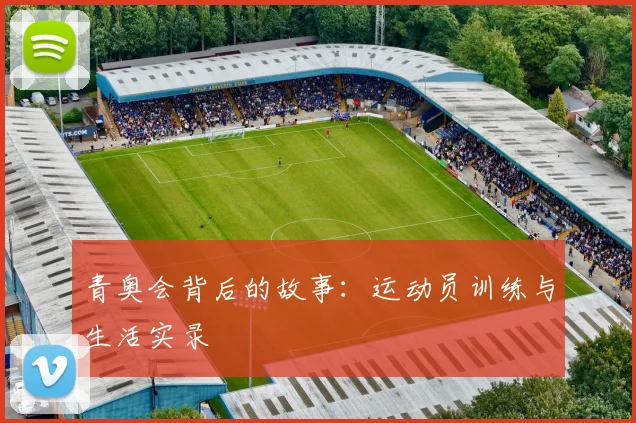 青奥会背后的故事：运动员训练与生活实录