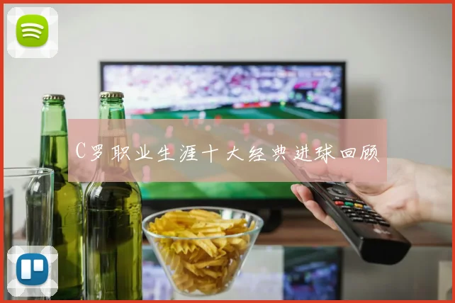 C罗职业生涯十大经典进球回顾