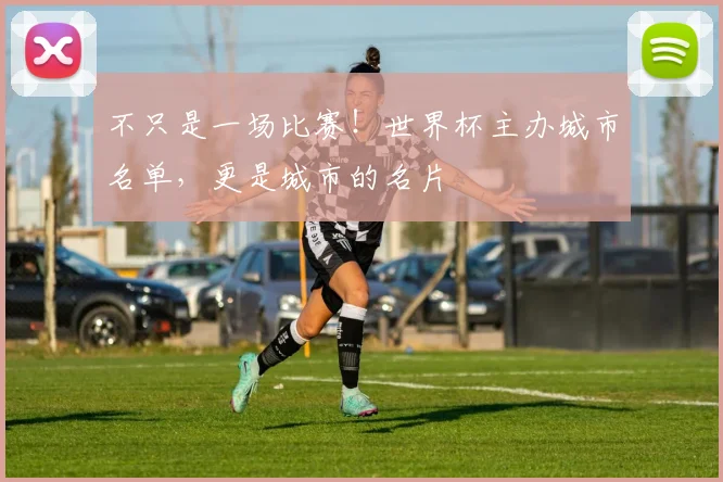 不只是一场比赛！世界杯主办城市名单，更是城市的名片