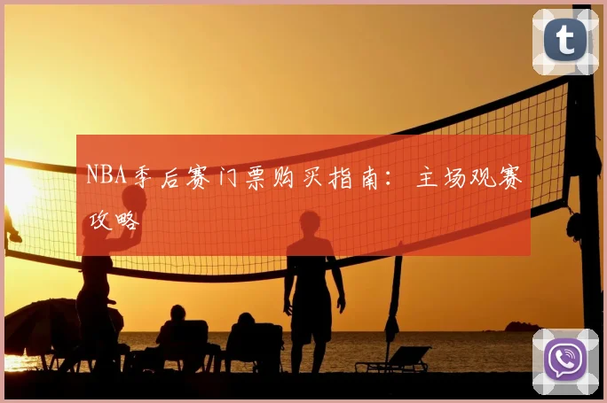 NBA季后赛门票购买指南:主场观赛攻略