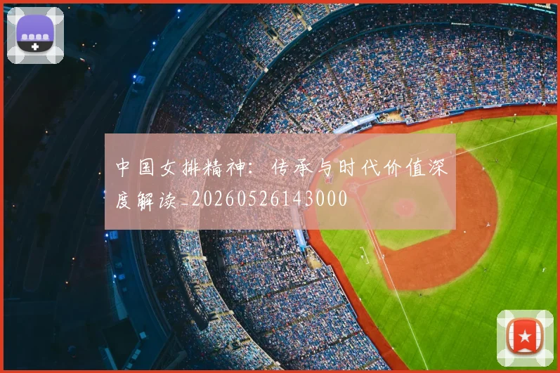 中国女排精神：传承与时代价值深度解读_20260526143000