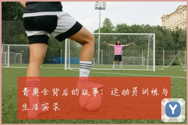 青奥会背后的故事:运动员训练与生活实录