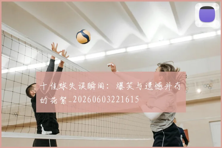 十佳球失误瞬间：爆笑与遗憾并存的花絮_20260603221615