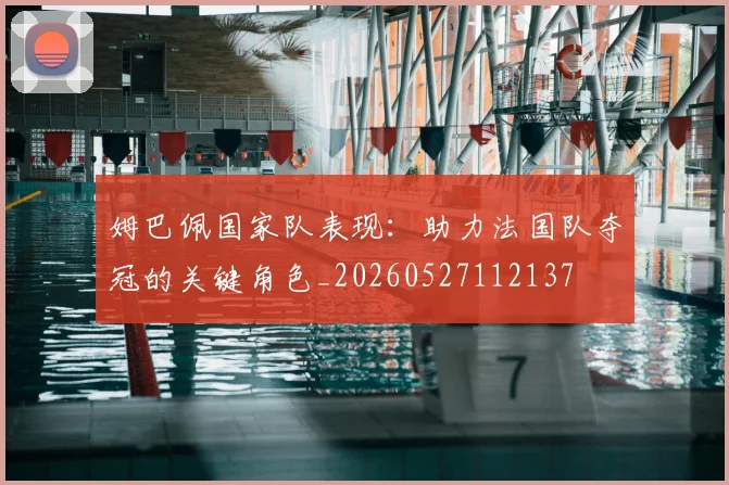 姆巴佩国家队表现：助力法国队夺冠的关键角色_20260527112137