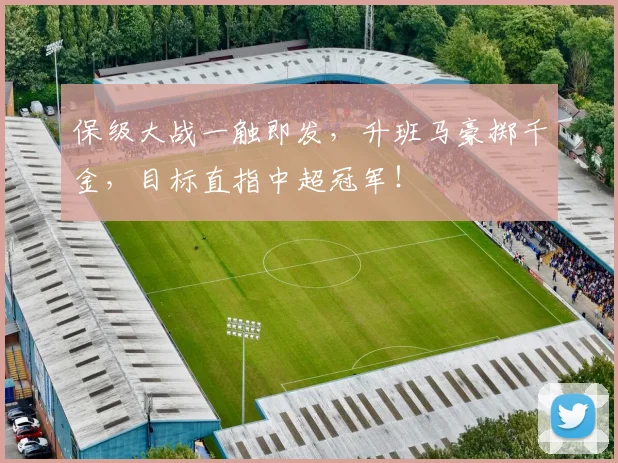 保级大战一触即发，升班马豪掷千金，目标直指中超冠军！