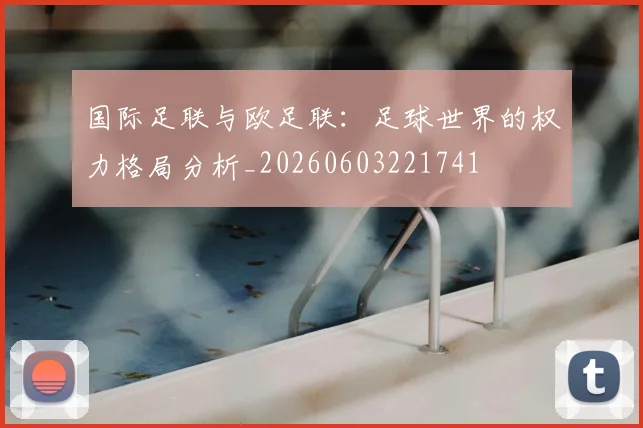 国际足联与欧足联：足球世界的权力格局分析_20260603221741