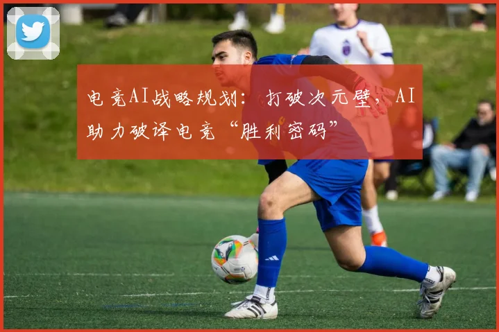 电竞AI战略规划:打破次元壁,AI助力破译电竞“胜利密码”