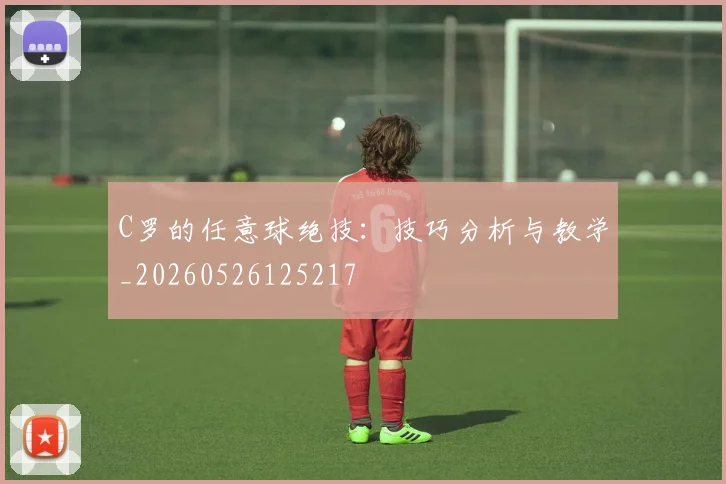 C罗的任意球绝技:技巧分析与教学_20260526125217