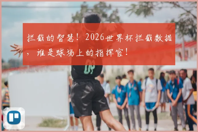 拦截的智慧！2026世界杯拦截数据，谁是球场上的指挥官！