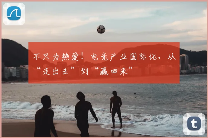 不只为热爱！电竞产业国际化，从“走出去”到“赢回来”
