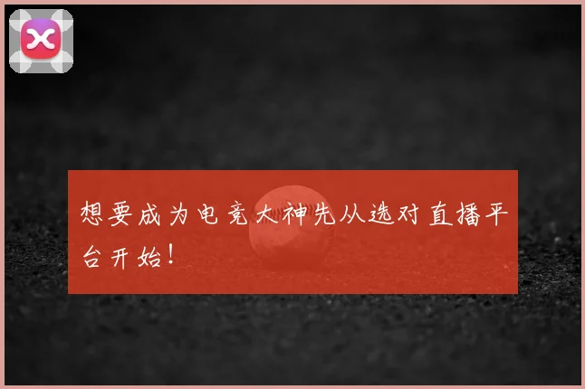 想要成为电竞大神先从选对直播平台开始!