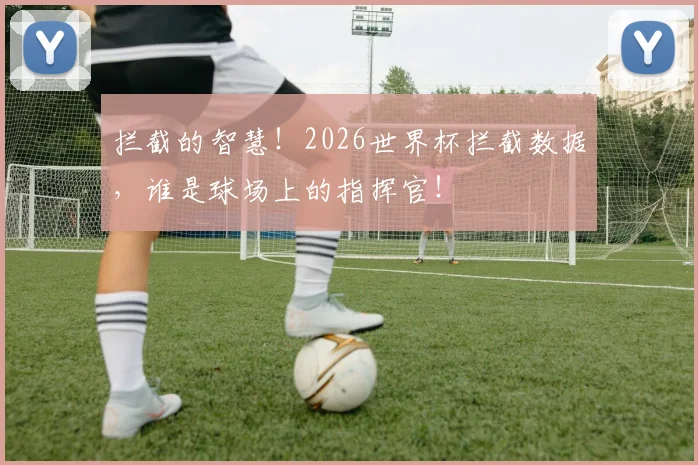拦截的智慧！2026世界杯拦截数据，谁是球场上的指挥官！