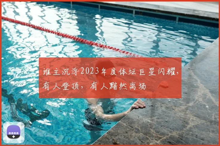 谁主沉浮2023年度体坛巨星闪耀,有人登顶,有人黯然离场