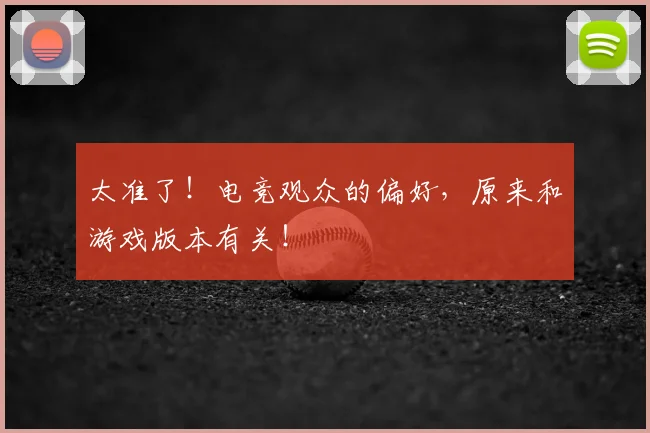 太准了！电竞观众的偏好，原来和游戏版本有关！