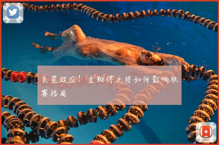 巨星效应！金靴得主将如何影响联赛格局