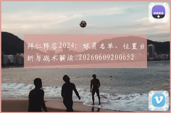 拜仁阵容2024：球员名单、位置分析与战术解读_20260609200652