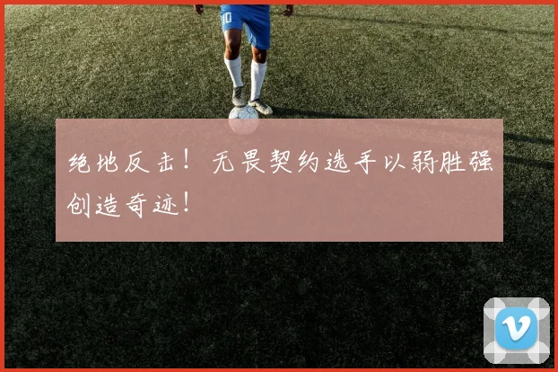 绝地反击！无畏契约选手以弱胜强创造奇迹！