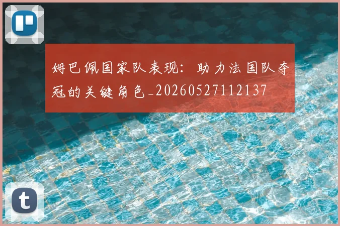 姆巴佩国家队表现:助力法国队夺冠的关键角色_20260527112137